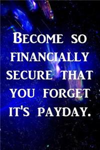 Become so financially secure that you forget it's payday.