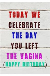 Today We Celebrate The Day You Left The Vagina (Happy Birthday): Memory Journal Notebook For Best Wishes Messages & Doodles