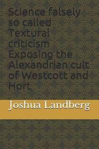 Science Falsely So Called Textural Criticism Exposing the Alexandria Cult of Westcott and Hort