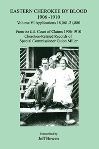 Eastern Cherokee by Blood 1906-1910, Volume VI, Applications 18,061 - 21,880; From the U.S. Court of Claims 1906-1910, Cherokee-Related Records of Special Commissioner Guion Miller