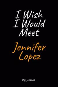I Wish I Would Meet Jennifer Lopez