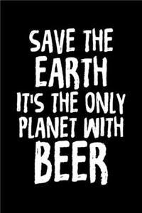 Save The Earth It's The Only Planet With Beer