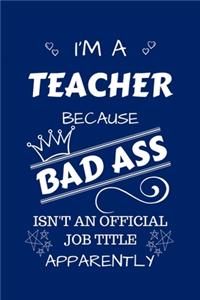 I'm A Teacher Because BAD ASS Isn't A Job Title Apparently