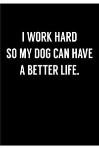 I Work Hard So My Dog Can Have A Better Life