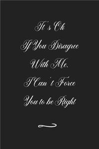 It's Ok If You Disagree With Me. I Can't Force You to be Right
