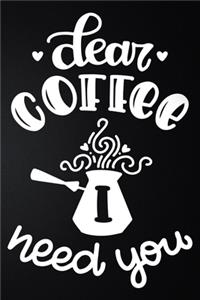 Dear Coffee I Need You