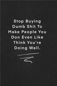 Stop Buying Dumb Shit To Make People You Don Even Like Think You're Doing Well.