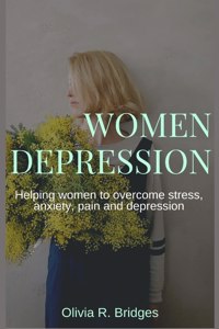 Women Depression: Helping women to overcome stress, anxiety, pain and depression