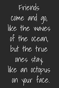 Friends Come And Go Like Waves Of The Ocean But True Ones Stay Like An Octopus On Your Face