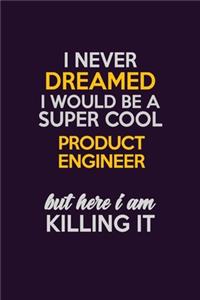 I Never Dreamed I Would Be A Super cool Product Engineer But Here I Am Killing It