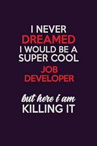 I Never Dreamed I Would Be A Super cool Job Developer But Here I Am Killing It