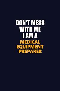 Don't Mess With Me I Am A Medical Equipment Preparer