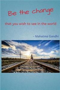 Be the Change That You Wish to See in the World.