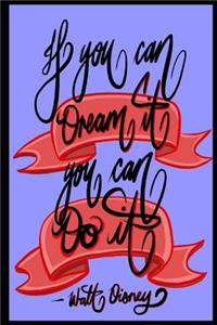 If you can Dream it, You can Do it - Walt Disney
