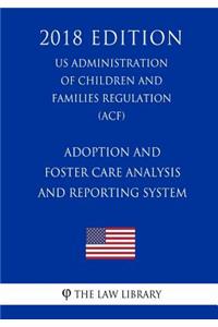 Adoption and Foster Care Analysis and Reporting System (US Administration of Children and Families Regulation) (ACF) (2018 Edition)