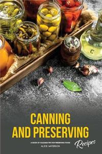 Canning and Preserving Recipes: A Book of Valuable Tips for Preserving Food!