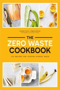 Zero Waste Cookbook: 100 Recipes for Cooking Without Waste