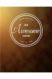 You Are Unstoppable...Go Be Awesome Every Day...Start...Do...Finish