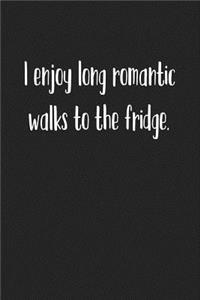 I Enjoy Long Romantic Walks to the Fridge