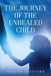 Journey of the Unhealed Child: Healing a fragmented self from childhood sexual trauma with self-resilience, love and compassion.