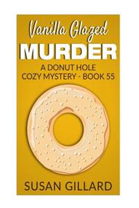 Vanilla Glazed Murder: A Donut Hole Cozy Mystery - Book 55