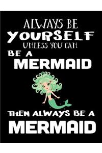 Always Be Yourself Unless You Can Be A Mermaid Then Always Be A Mermaid