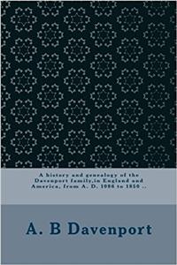 A history and genealogy of the Davenport family,in England and America, from A. D. 1086 to 1850 ..