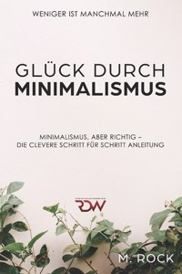 Glück durch Minimalismus, Weniger ist manchmal mehr, Minimalismus, aber richtig - Die Clevere Schritt für Schritt Anleitung