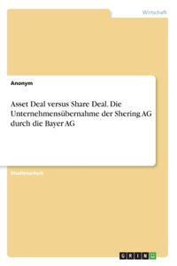 Asset Deal versus Share Deal. Die Unternehmensübernahme der Shering AG durch die Bayer AG