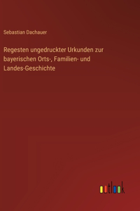 Regesten ungedruckter Urkunden zur bayerischen Orts-, Familien- und Landes-Geschichte