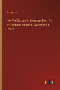 How We Did them in Seventeen Days! To Wit