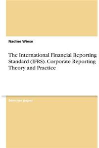 The International Financial Reporting Standard (IFRS). Corporate Reporting Theory and Practice