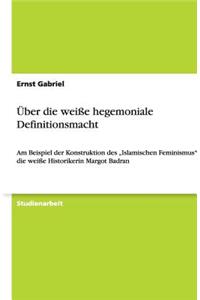 Über die weiße hegemoniale Definitionsmacht: Am Beispiel der Konstruktion des "Islamischen Feminismus durch die weiße Historikerin Margot Badran