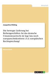 bewegte Lieferung bei Reihengeschäften. Ist das deutsche Umsatzsteuerrecht de lege lata noch europarechtskonform i.S.d. europäischen Rechtsprechung?