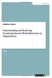Understanding and Reducing Counterproductive Work Behaviours in Organisations