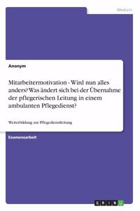 Mitarbeitermotivation - Wird nun alles anders? Was ändert sich bei der Übernahme der pflegerischen Leitung in einem ambulanten Pflegedienst?