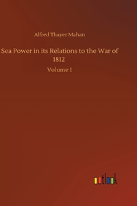 Sea Power in its Relations to the War of 1812
