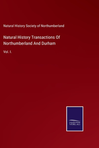 Natural History Transactions Of Northumberland And Durham: Vol. I.
