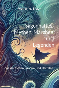Sagenhaftes, Mythen, Märchen und Legenden: aus deutschen Landen und der Welt