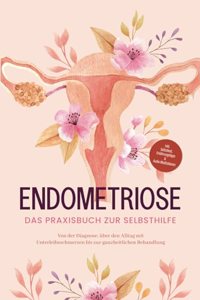 Endometriose - Das Praxisbuch zur Selbsthilfe: Von der Diagnose, uber den Alltag mit Unterleibsschmerzen bis zur ganzheitlichen Behandlung | inkl. ... & Audio-Meditationen (German Edition)