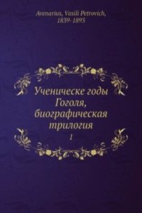 Uchenicheske gody Gogolya, biograficheskaya trilogiya