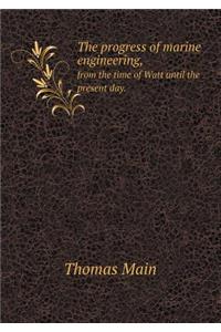 The progress of marine engineering, from the time of Watt until the present day.