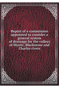 Report of a commission appointed to consider a general system of drainage for the valleys of Mystic, Blackstone and Charles rivers