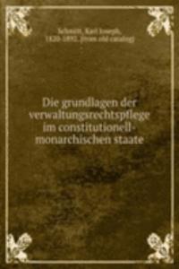 Die grundlagen der verwaltungsrechtspflege im constitutionell-monarchischen staate