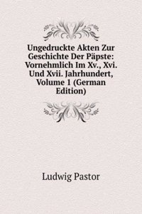 Ungedruckte Akten Zur Geschichte Der Papste: Vornehmlich Im Xv., Xvi. Und Xvii. Jahrhundert, Volume 1 (German Edition)