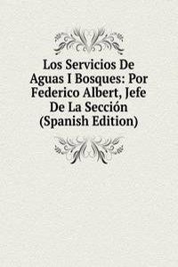 Los Servicios De Aguas I Bosques: Por Federico Albert, Jefe De La Seccion (Spanish Edition)