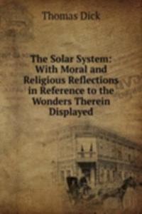Solar System: With Moral and Religious Reflections in Reference to the Wonders Therein Displayed