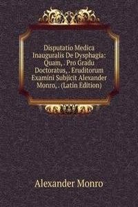 Disputatio Medica Inauguralis De Dysphagia: Quam, . Pro Gradu Doctoratus, . Eruditorum Examini Subjicit Alexander Monro, . (Latin Edition)