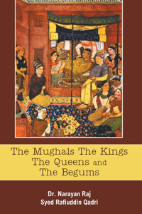 Mughals The Kings The Queens And The Begums