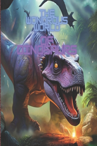 Wondrous World of Dinosaurs - Dinosaurs Unearthed - dinosaurs book